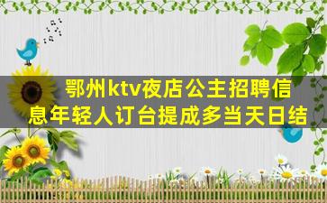 鄂州ktv夜店公主招聘信息年轻人订台提成多当天日结